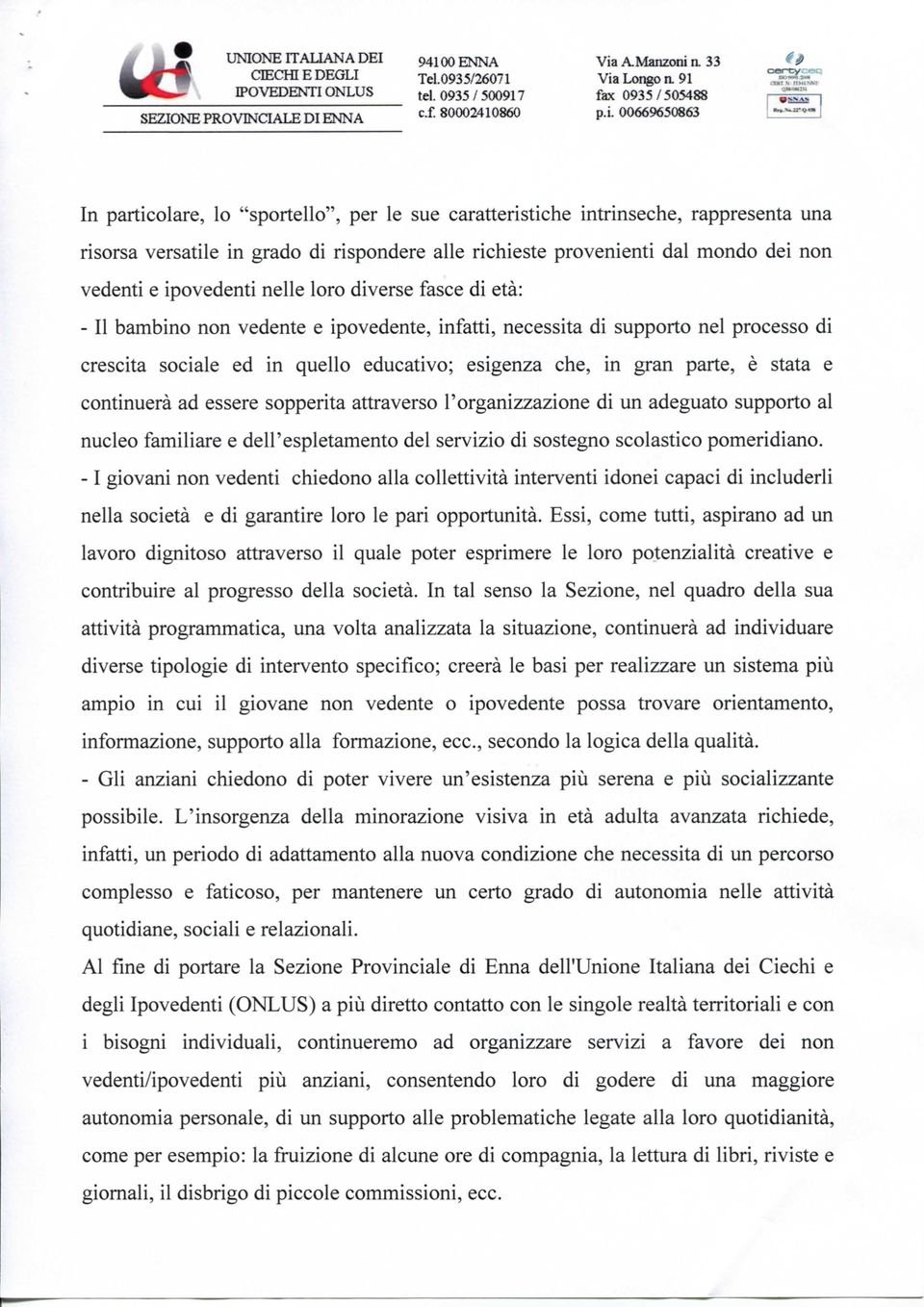 vedenti e ipovedenti nelle loro diverse fasce di età: - Il bambino non vedente e ipovedente, infatti, necessita di supporto nel processo di crescita sociale ed in quello educativo; esigenza che, in