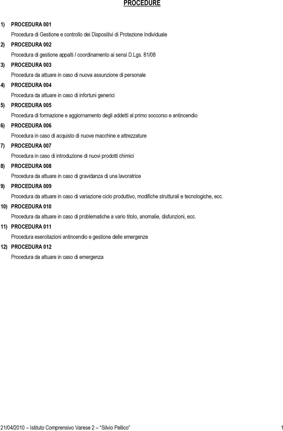 aggiornamento degli addetti al primo soccorso e antincendio 6) PROCEDURA 006 Procedura in caso di acquisto di nuove macchine e attrezzature 7) PROCEDURA 007 Procedura in caso di introduzione di nuovi