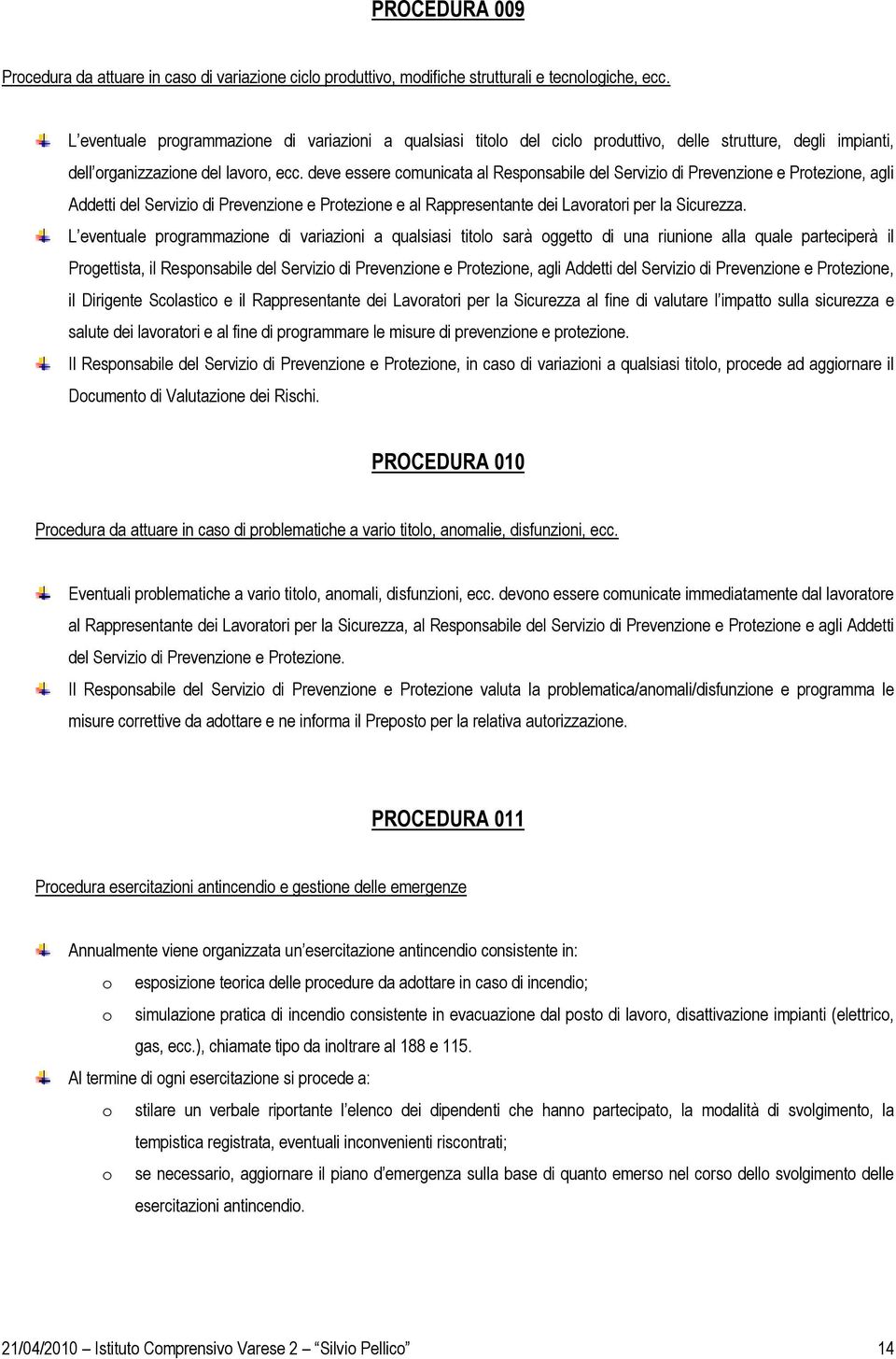 deve essere comunicata al Responsabile del Servizio di Prevenzione e Protezione, agli Addetti del Servizio di Prevenzione e Protezione e al Rappresentante dei Lavoratori per la Sicurezza.