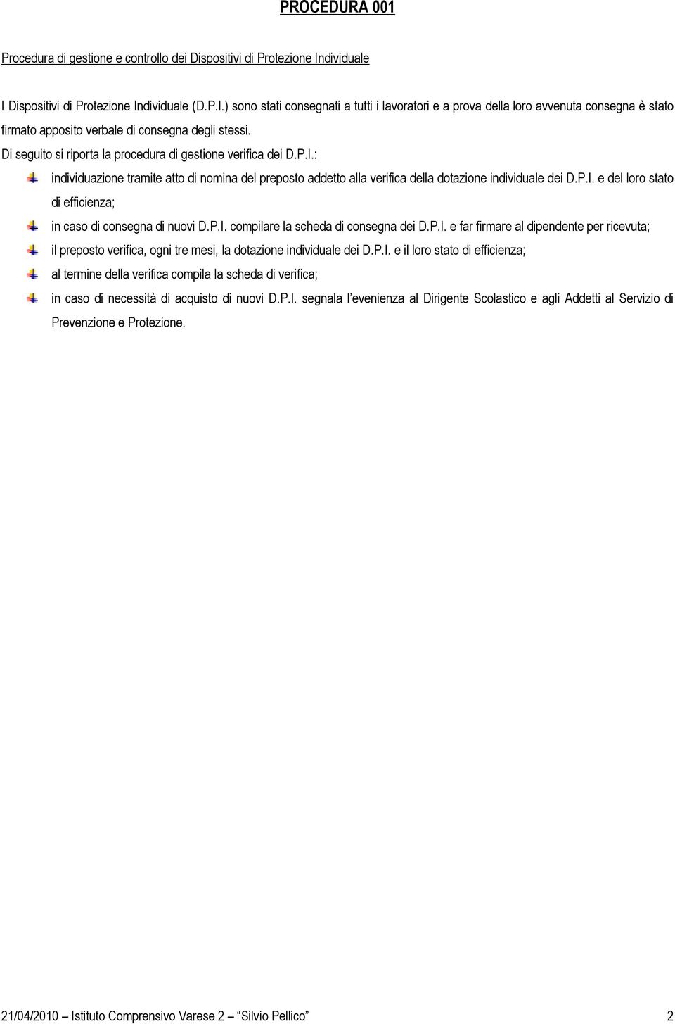 Di seguito si riporta la procedura di gestione verifica dei D.P.I.: individuazione tramite atto di nomina del preposto addetto alla verifica della dotazione individuale dei D.P.I. e del loro stato di efficienza; in caso di consegna di nuovi D.