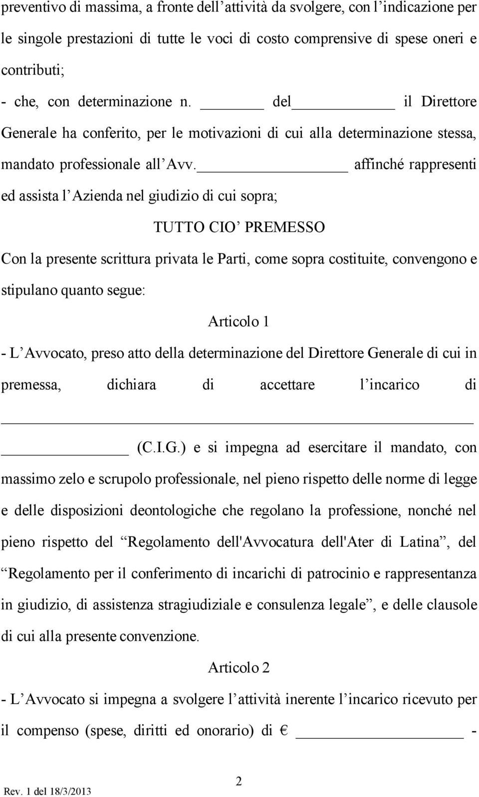 affinché rappresenti ed assista l Azienda nel giudizio di cui sopra; TUTTO CIO PREMESSO Con la presente scrittura privata le Parti, come sopra costituite, convengono e stipulano quanto segue: