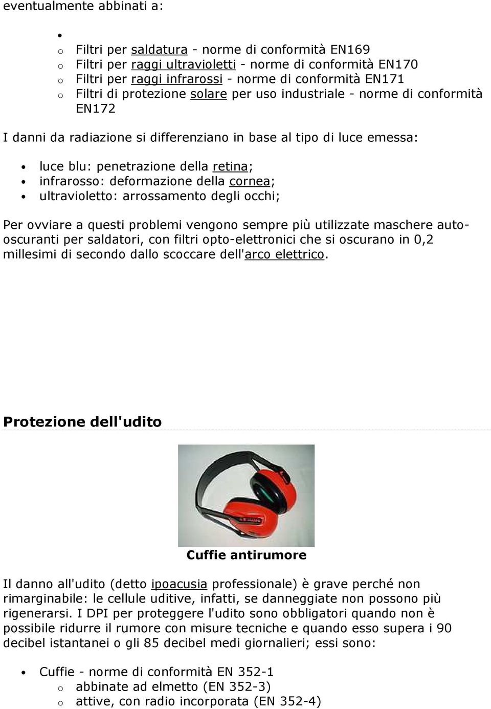 deformazione della cornea; ultravioletto: arrossamento degli occhi; Per ovviare a questi problemi vengono sempre più utilizzate maschere autooscuranti per saldatori, con filtri opto-elettronici che