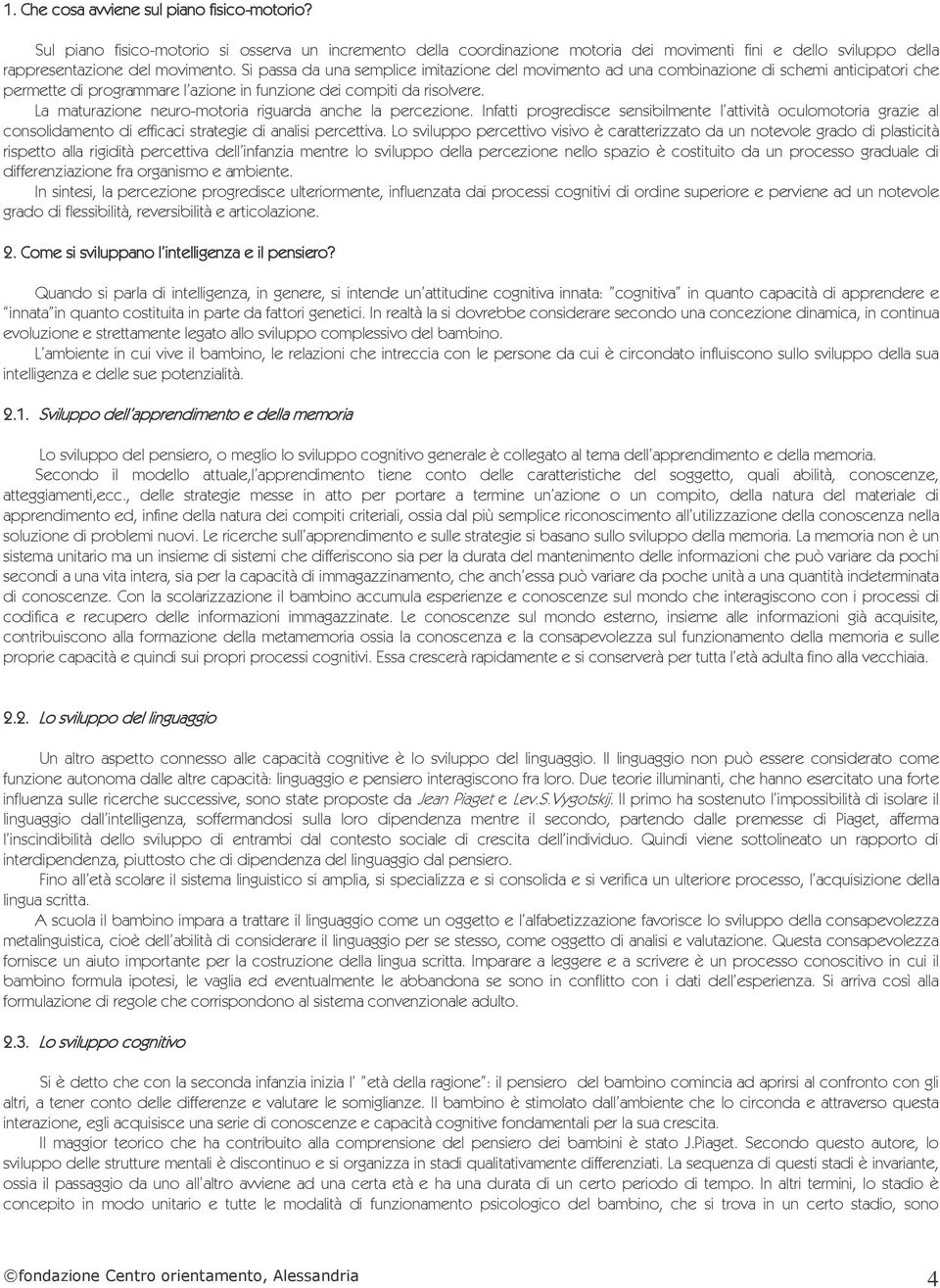 La maturazione neuro-motoria riguarda anche a percezione. Infatti progredisce sensibimente attività ocuomotoria grazie a consoidamento di efficaci strategie di anaisi percettiva.