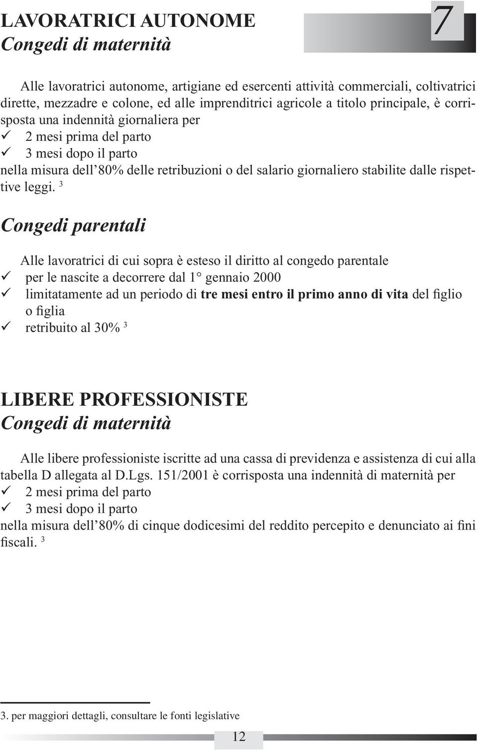 3 Congedi parentali Alle lavoratrici di cui sopra è esteso il diritto al congedo parentale per le nascite a decorrere dal 1 gennaio 2000 limitatamente ad un periodo di tre mesi entro il primo anno di