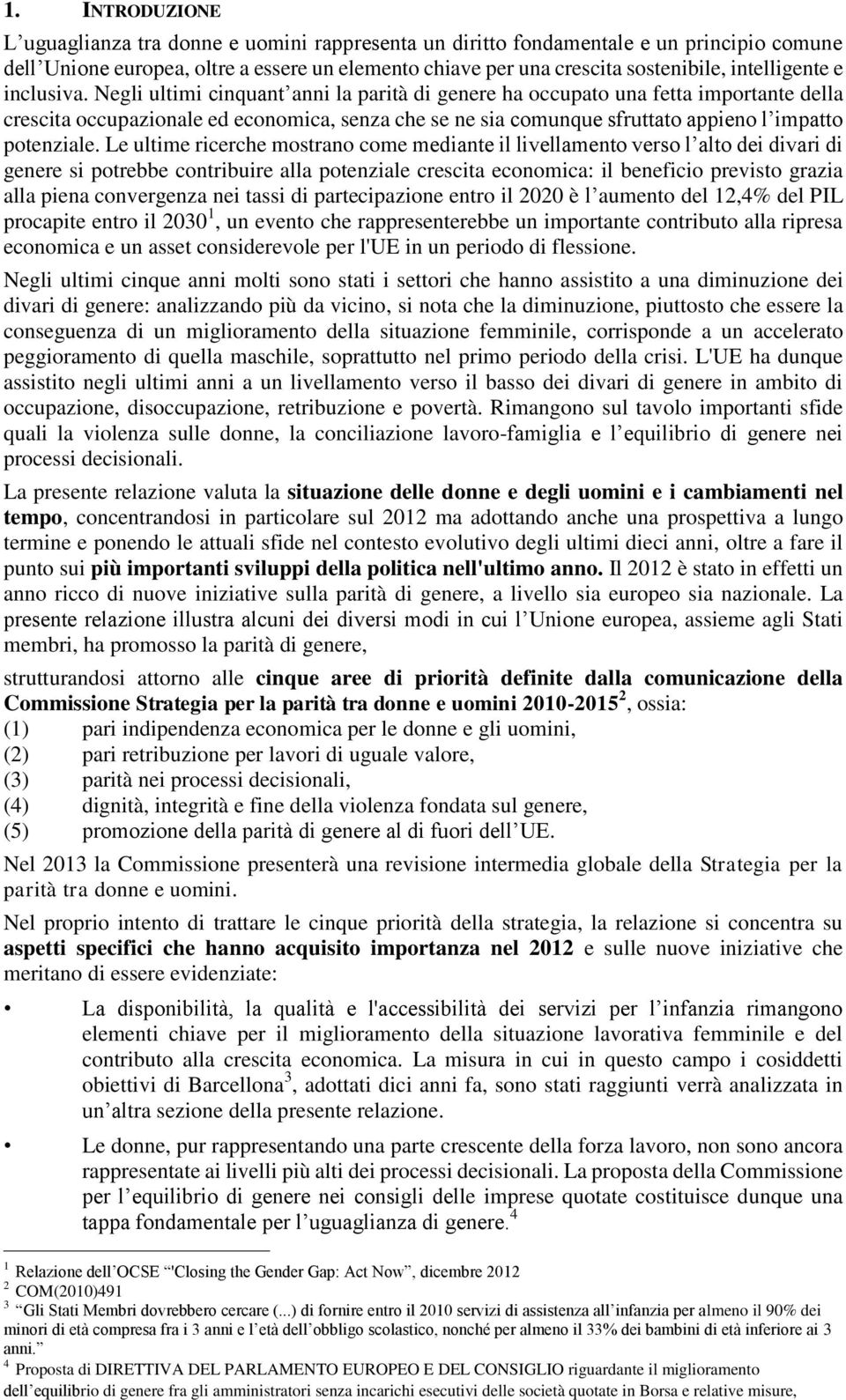 Negli ultimi cinquant anni la parità di genere ha occupato una fetta importante della crescita occupazionale ed economica, senza che se ne sia comunque sfruttato appieno l impatto potenziale.