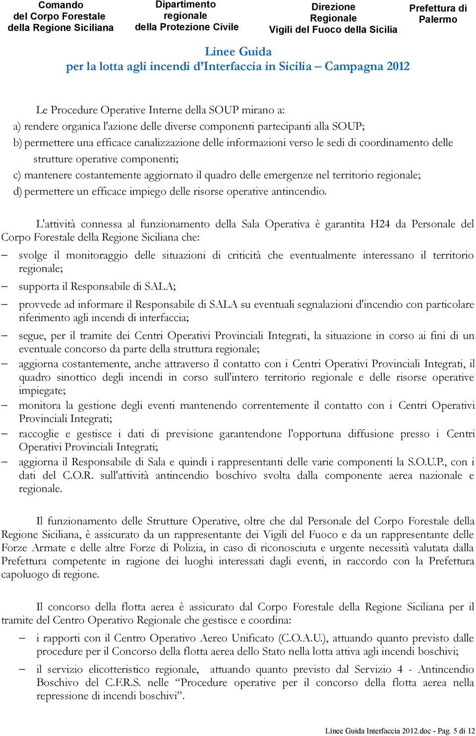 permettere una efficace canalizzazione delle informazioni verso le sedi di coordinamento delle strutture operative componenti; c) mantenere costantemente aggiornato il quadro delle emergenze nel