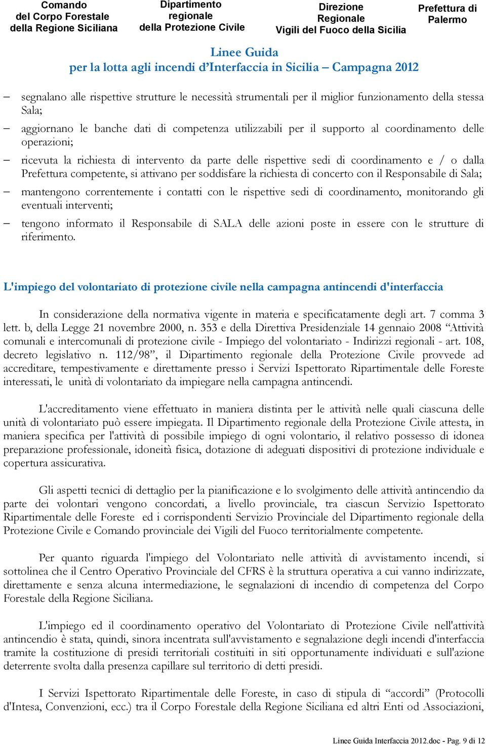 competenza utilizzabili per il supporto al coordinamento delle operazioni; ricevuta la richiesta di intervento da parte delle rispettive sedi di coordinamento e / o dalla Prefettura competente, si