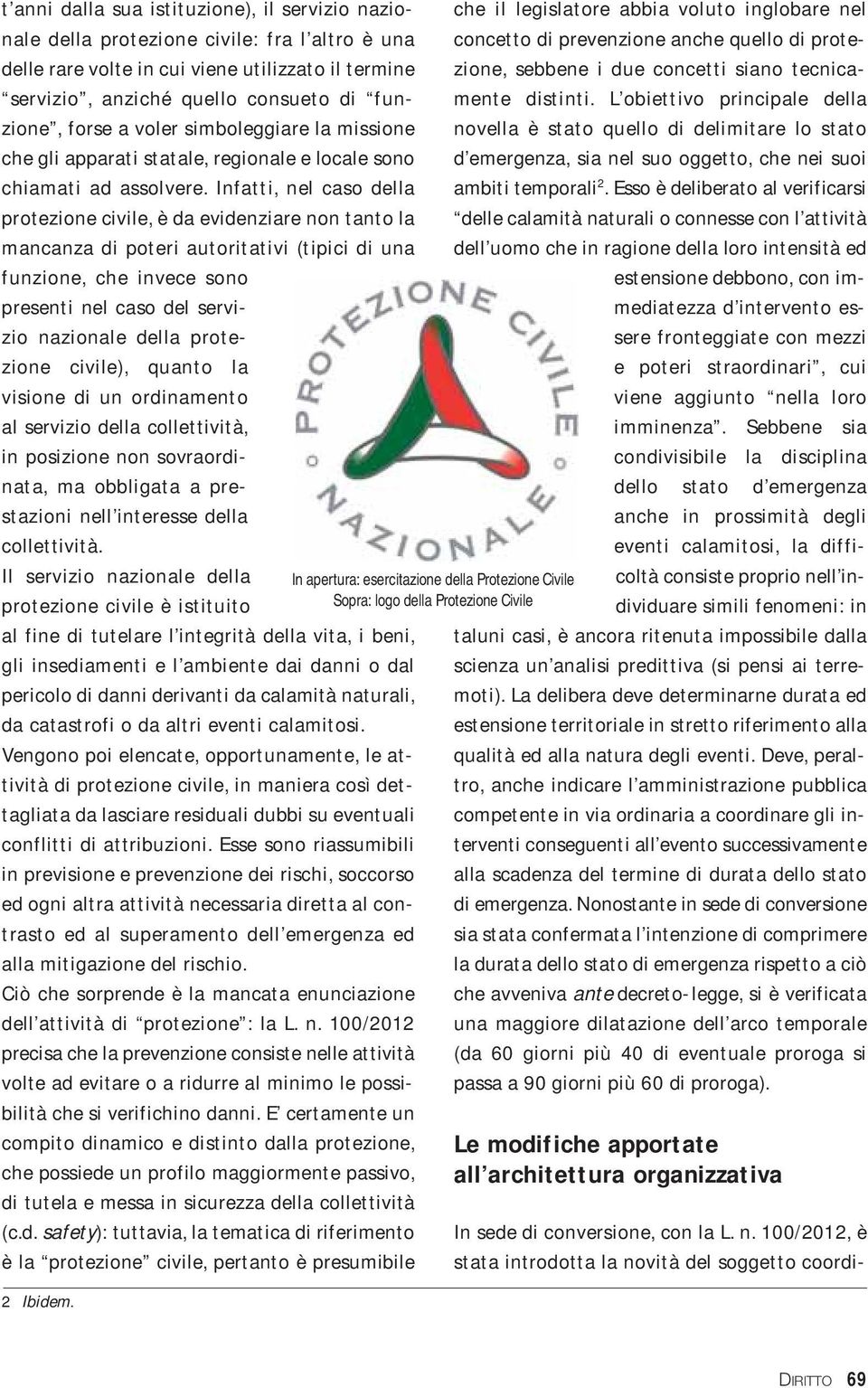 Infatti, nel caso della protezione civile, è da evidenziare non tanto la mancanza di poteri autoritativi (tipici di una funzione, che invece sono presenti nel caso del servizio nazionale della