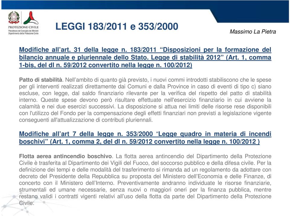 Nell ambito di quanto già previsto, i nuovi commi introdotti stabiliscono che le spese per gli interventi realizzati direttamente dai Comuni e dalla Province in caso di eventi di tipo c) siano