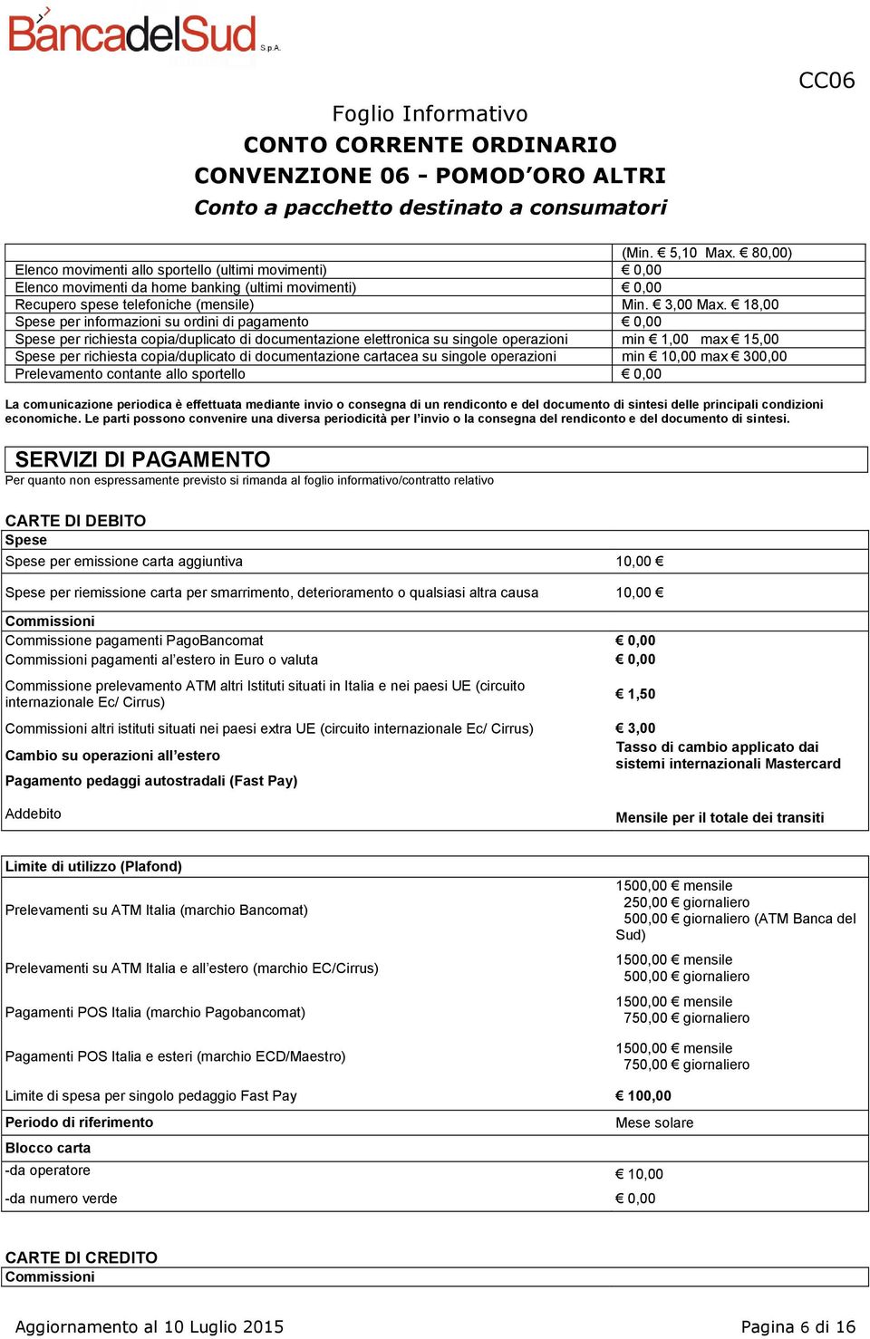 di documentazione cartacea su singole operazioni min 10,00 max 300,00 Prelevamento contante allo sportello 0,00 La comunicazione periodica è effettuata mediante invio o consegna di un rendiconto e