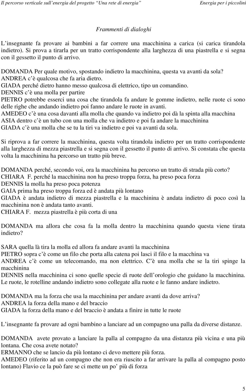 DOMANDA Per quale motivo, spostando indietro la macchinina, questa va avanti da sola? ANDREA c è qualcosa che fa aria dietro. GIADA perché dietro hanno messo qualcosa di elettrico, tipo un comandino.