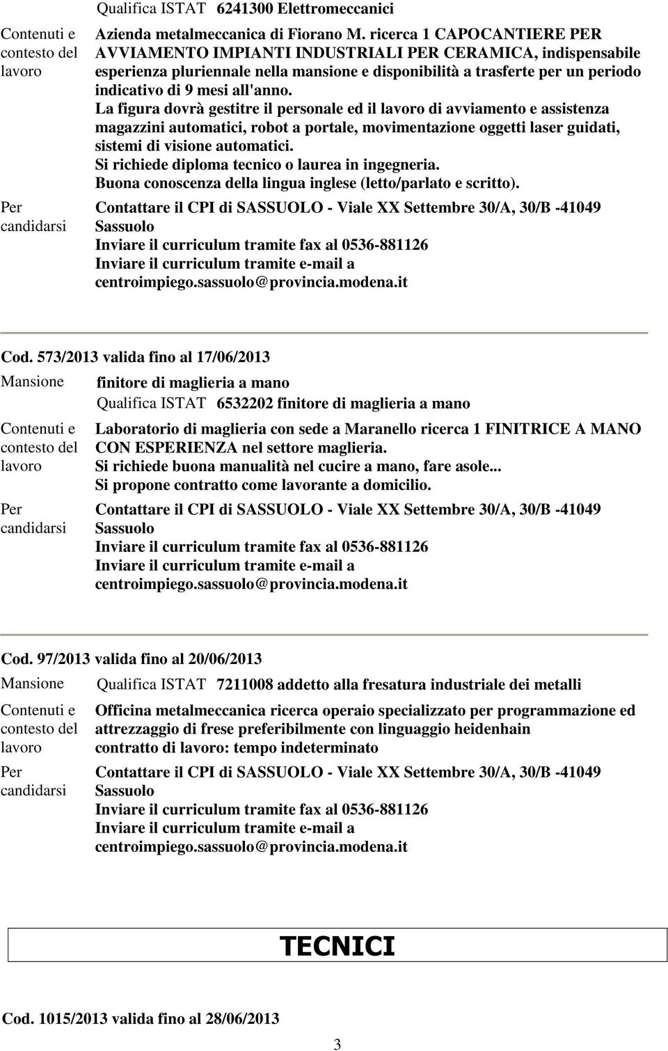 La figura dovrà gestitre il personale ed il di avviamento e assistenza magazzini automatici, robot a portale, movimentazione oggetti laser guidati, sistemi di visione automatici.