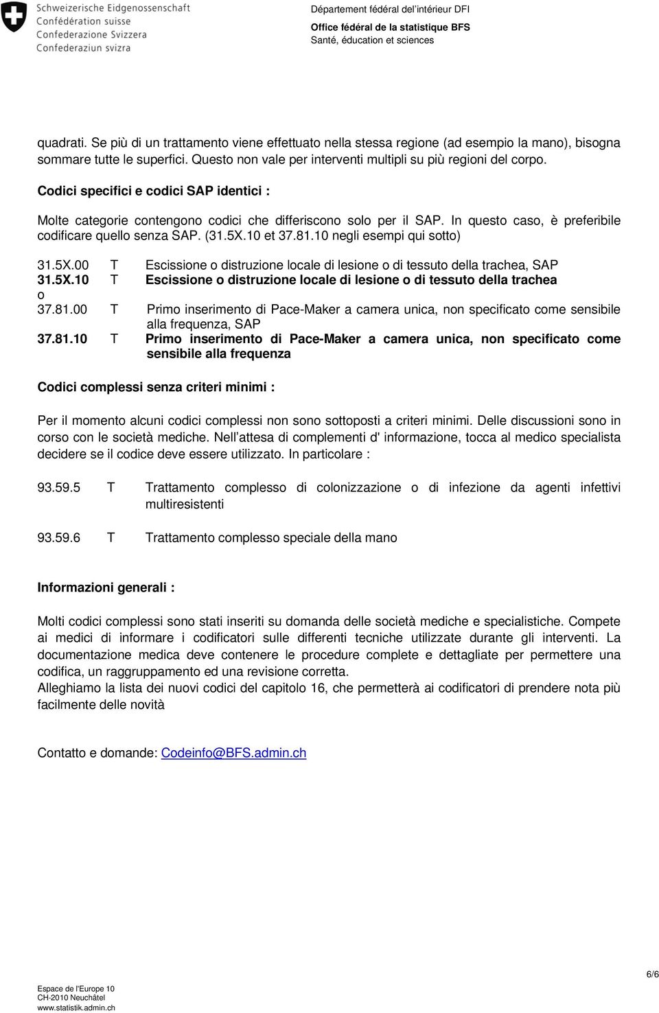 10 negli esempi qui sotto) 31.5X.00 T Escissione o distruzione locale di lesione o di tessuto della trachea, SAP 31.5X.10 T Escissione o distruzione locale di lesione o di tessuto della trachea o 37.