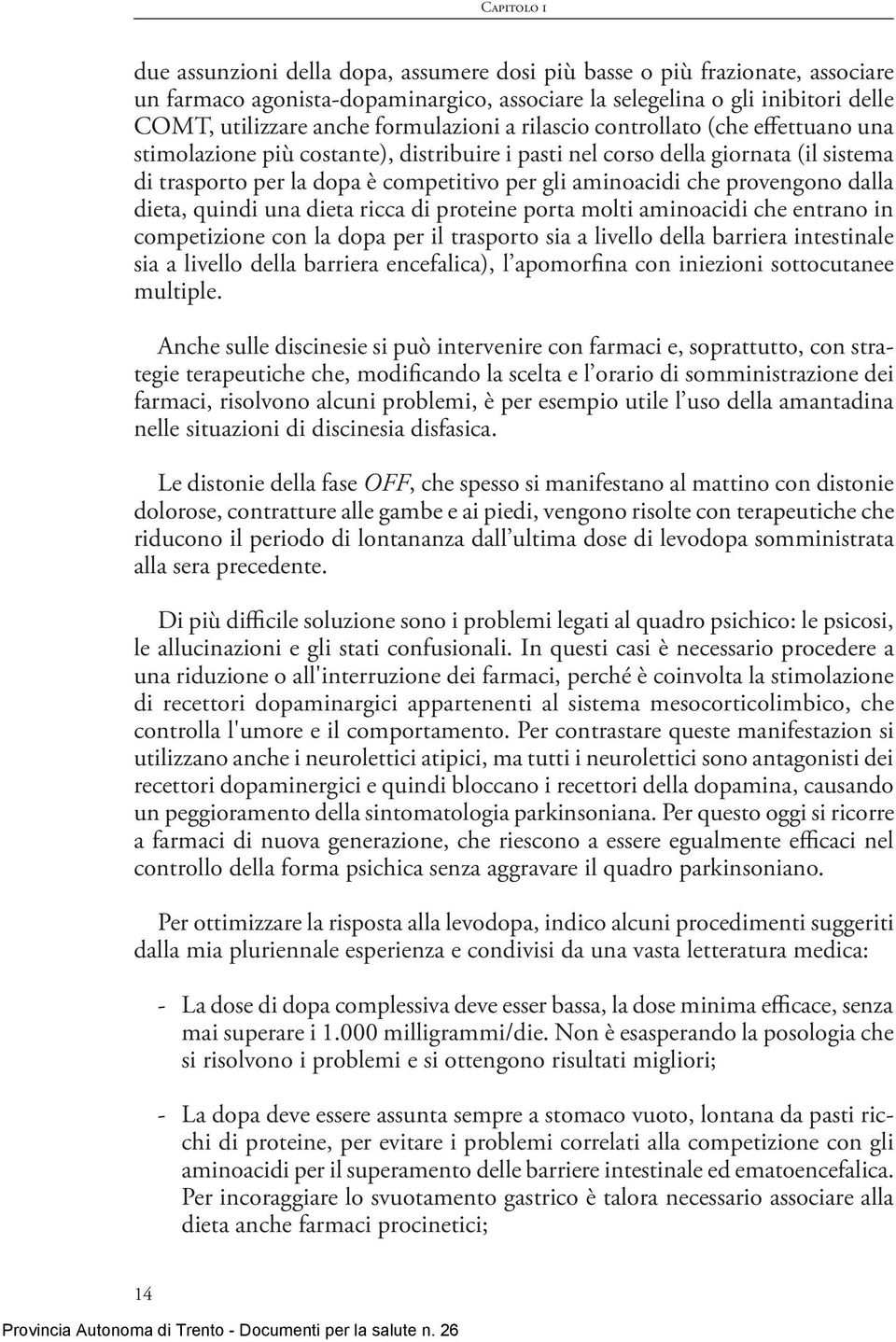 che provengono dalla dieta, quindi una dieta ricca di proteine porta molti aminoacidi che entrano in competizione con la dopa per il trasporto sia a livello della barriera intestinale sia a livello