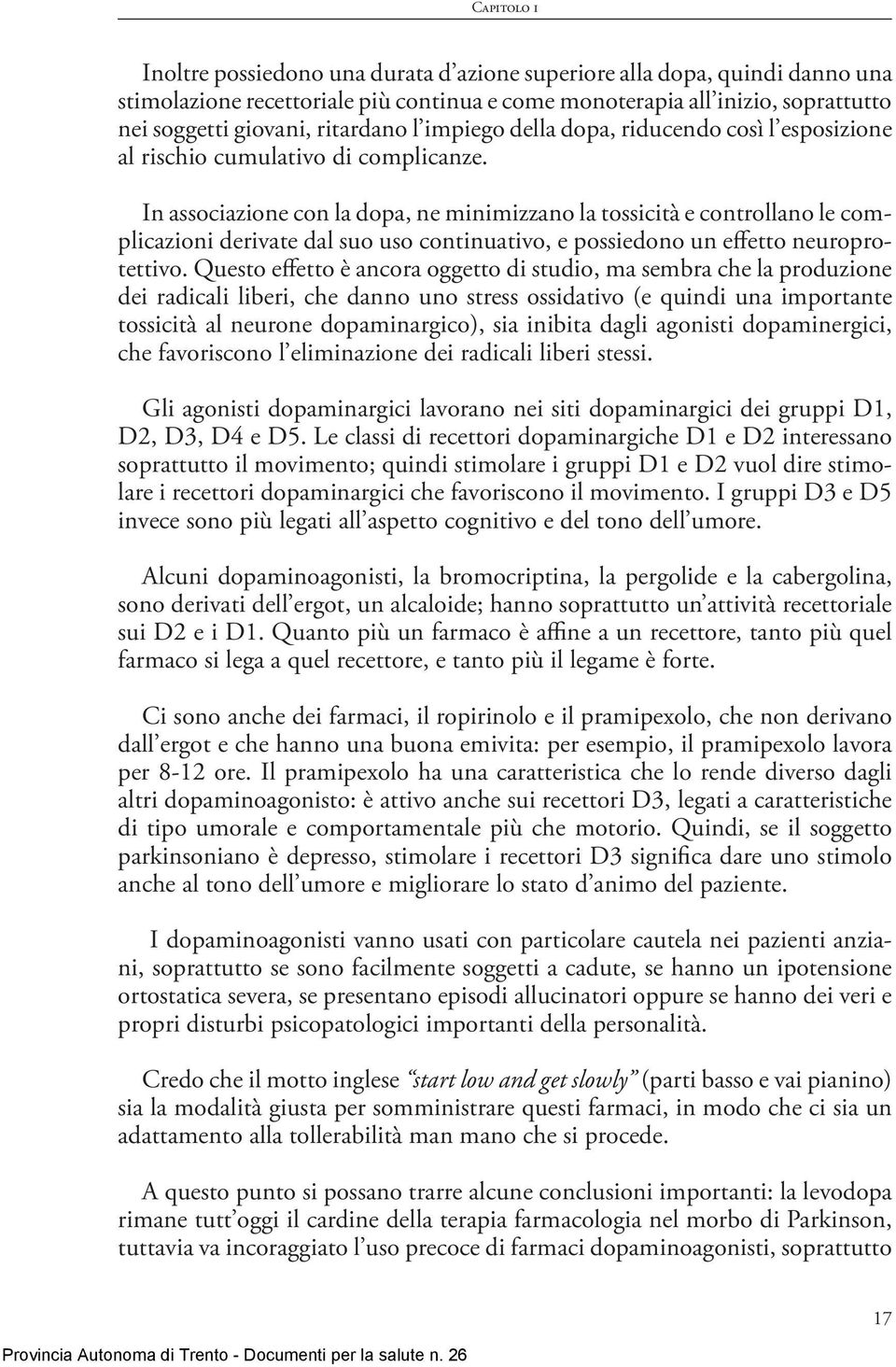 In associazione con la dopa, ne minimizzano la tossicità e controllano le complicazioni derivate dal suo uso continuativo, e possiedono un effetto neuroprotettivo.