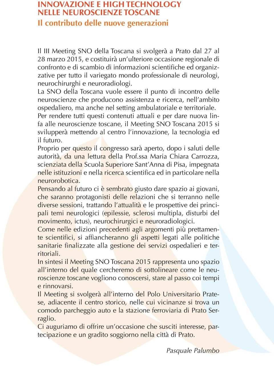 La SNO della Toscana vuole essere il punto di incontro delle neuroscienze che producono assistenza e ricerca, nell ambito ospedaliero, ma anche nel setting ambulatoriale e territoriale.