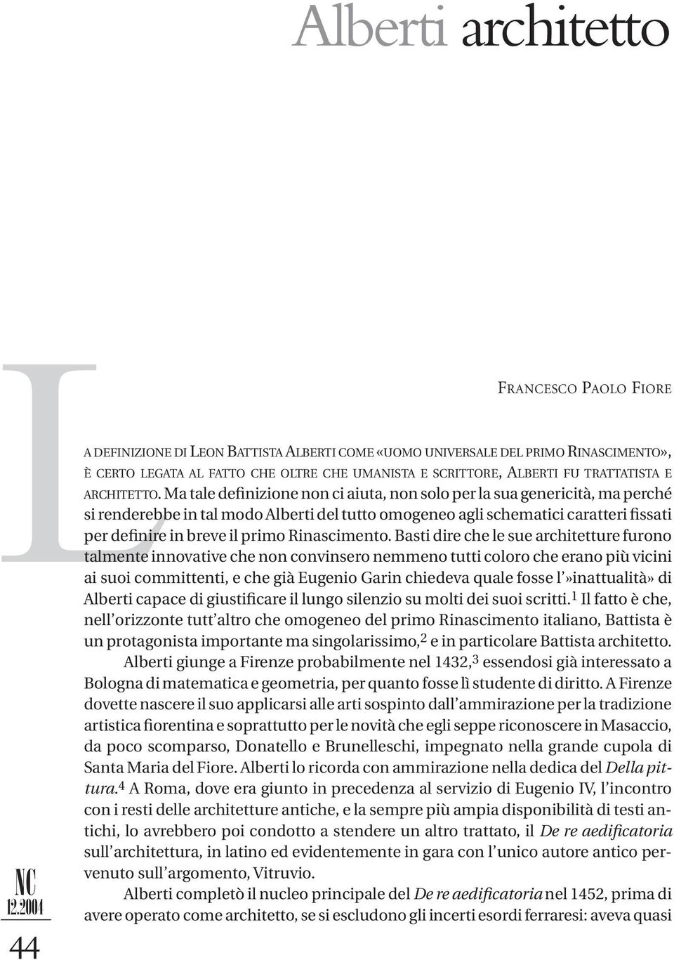 Ma tale definizione non ci aiuta, non solo per la sua genericità, ma perché si renderebbe in tal modo Alberti del tutto omogeneo agli schematici caratteri fissati per definire in breve il primo