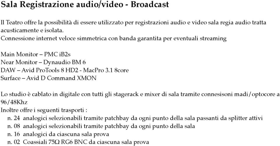 1 8core Surface Avid D Command XMON Lo studio è cablato in digitale con tutti gli stagerack e mixer di sala tramite connesisoni madi/optocore a 96/48Khz Inoltre offre i seguenti trasporti : n.