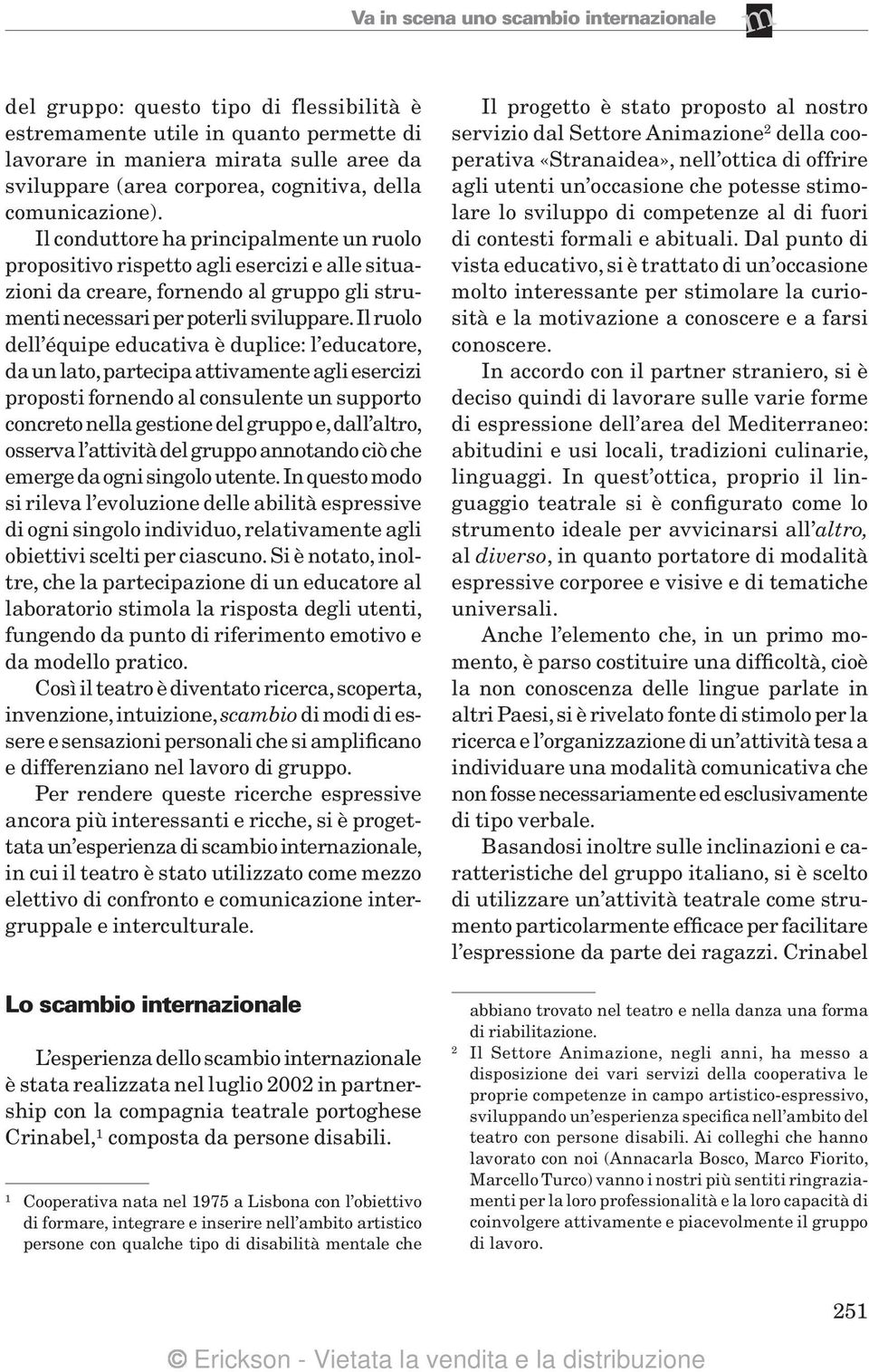 Il ruolo dell équipe educativa è duplice: l educatore, da un lato, partecipa attivaente agli esercizi proposti fornendo al consulente un supporto concreto nella gestione del gruppo e, dall altro,