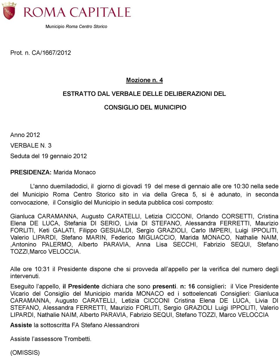 Greca 5, si è adunato, in seconda convocazione, il Consiglio del Municipio in seduta pubblica così composto: Gianluca CARAMANNA, Augusto CARATELLI, Letizia CICCONI, Orlando CORSETTI, Cristina Elena