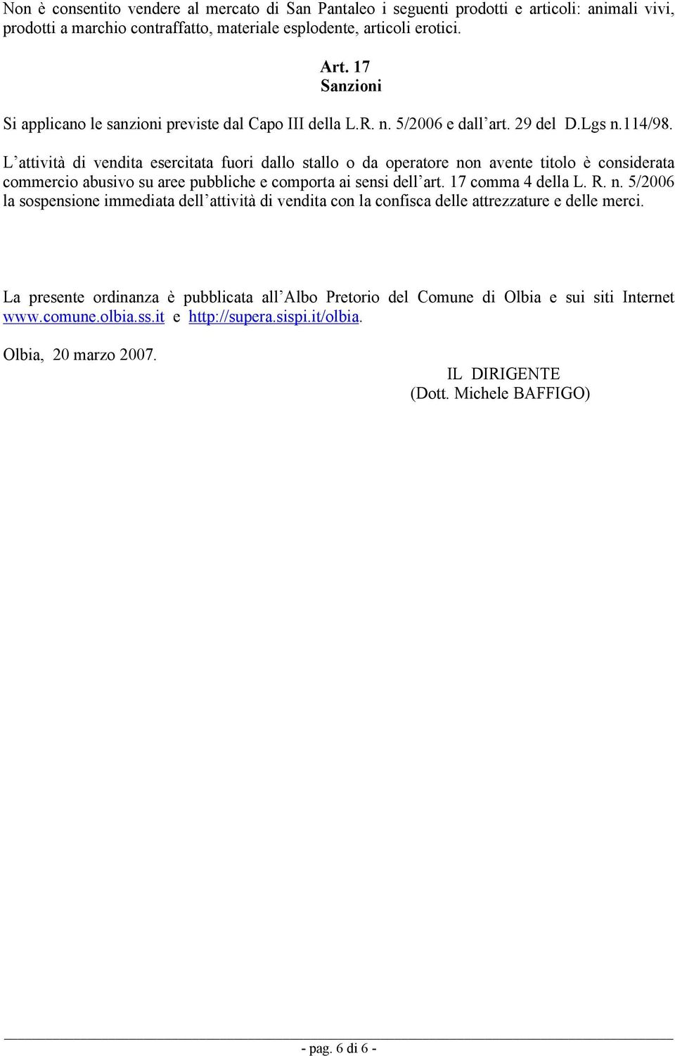 L attività di vendita esercitata fuori dallo stallo o da operatore non avente titolo è considerata commercio abusivo su aree pubbliche e comporta ai sensi dell art. 17 comma 4 della L. R. n. 5/2006 la sospensione immediata dell attività di vendita con la confisca delle attrezzature e delle merci.