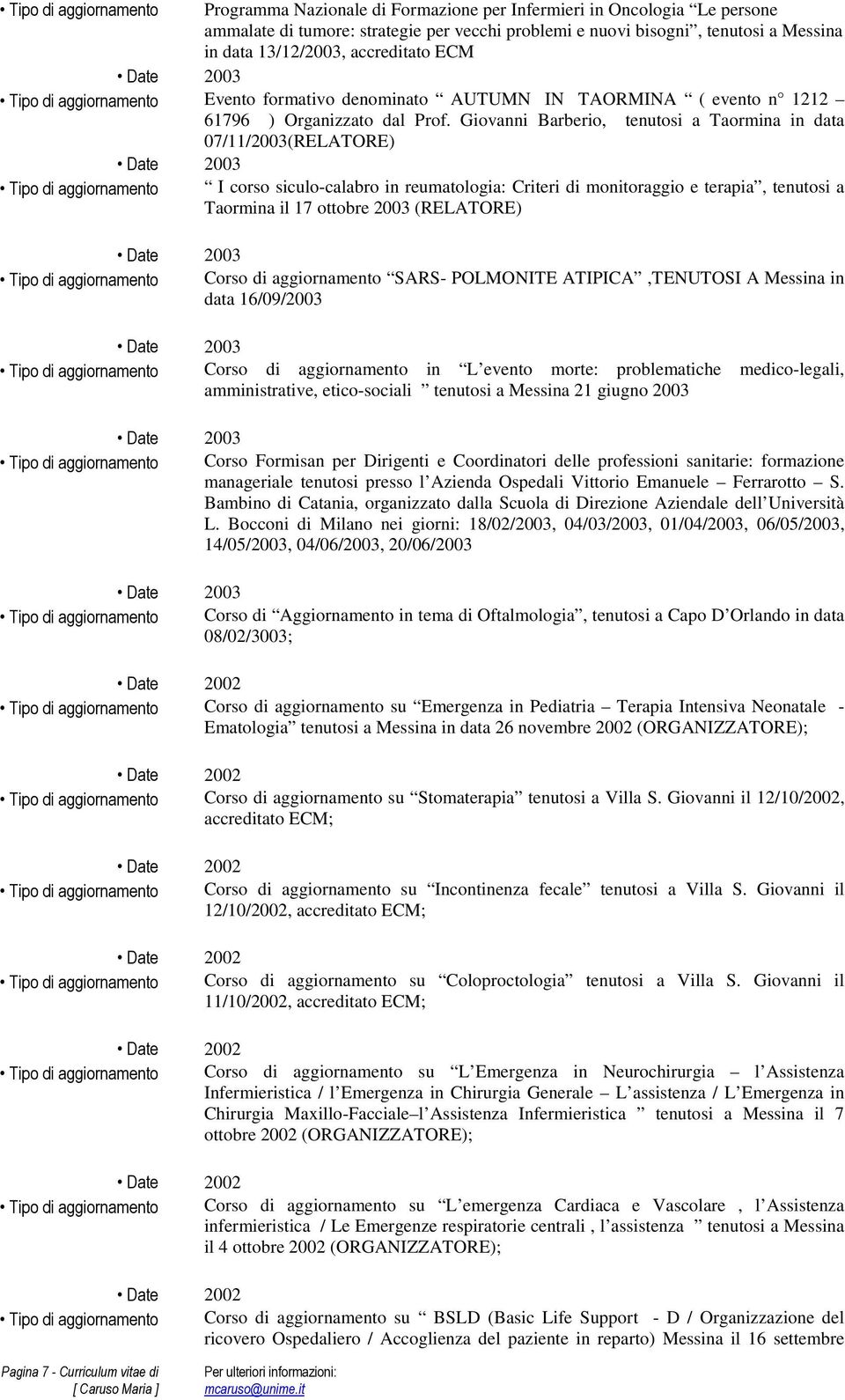 Giovanni Barberio, tenutosi a Taormina in data 07/11/2003(RELATORE) Date 2003 Tipo di aggiornamento I corso siculo-calabro in reumatologia: Criteri di monitoraggio e terapia, tenutosi a Taormina il