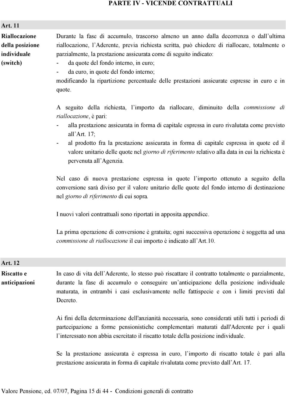 chiedere di riallocare, totalmente o parzialmente, la prestazione assicurata come di seguito indicato: - da quote del fondo interno, in euro; - da euro, in quote del fondo interno; modificando la