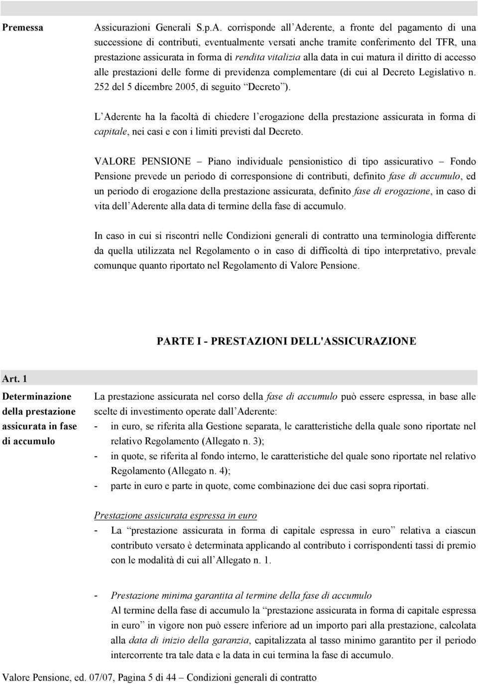 corrisponde all Aderente, a fronte del pagamento di una successione di contributi, eventualmente versati anche tramite conferimento del TFR, una prestazione assicurata in forma di rendita vitalizia