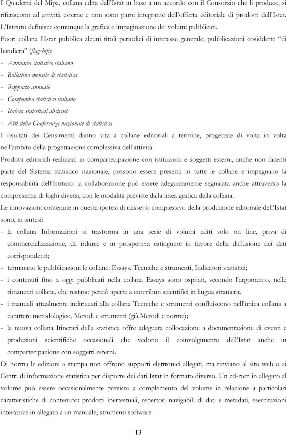 Fuori collana l Istat pubblica alcuni titoli periodici di interesse generale, pubblicazioni cosiddette di bandiera (flagship): - Annuario statistico italiano - Bollettino mensile di statistica -