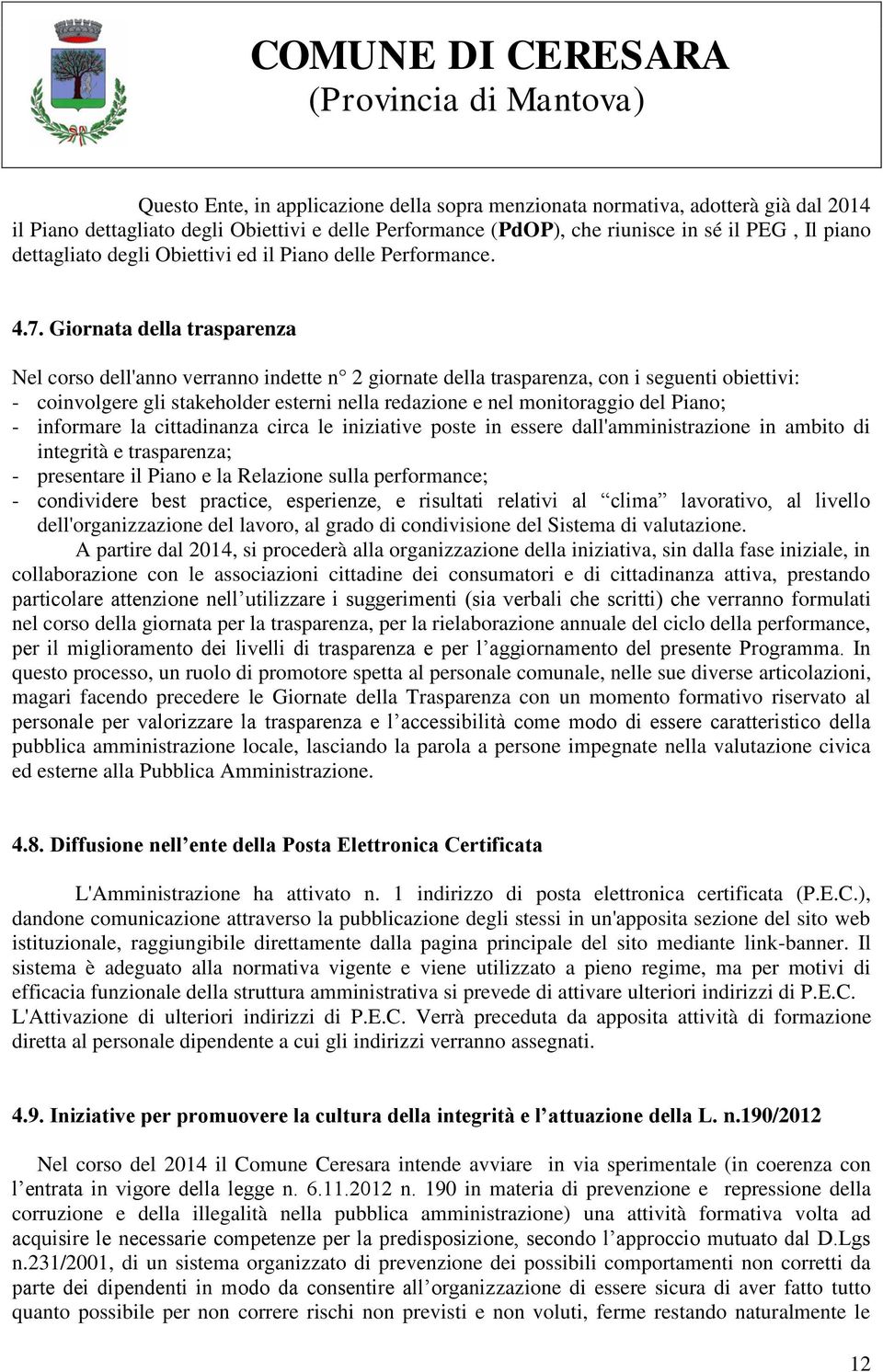 Giornata della trasparenza Nel corso dell'anno verranno indette n 2 giornate della trasparenza, con i seguenti obiettivi: - coinvolgere gli stakeholder esterni nella redazione e nel monitoraggio del