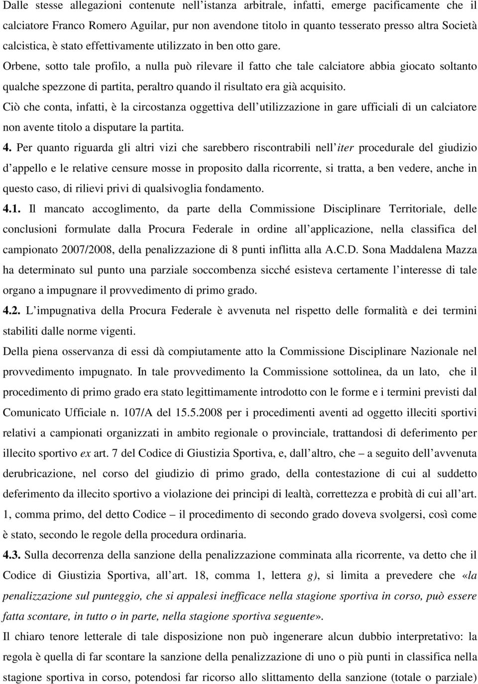 Orbene, sotto tale profilo, a nulla può rilevare il fatto che tale calciatore abbia giocato soltanto qualche spezzone di partita, peraltro quando il risultato era già acquisito.