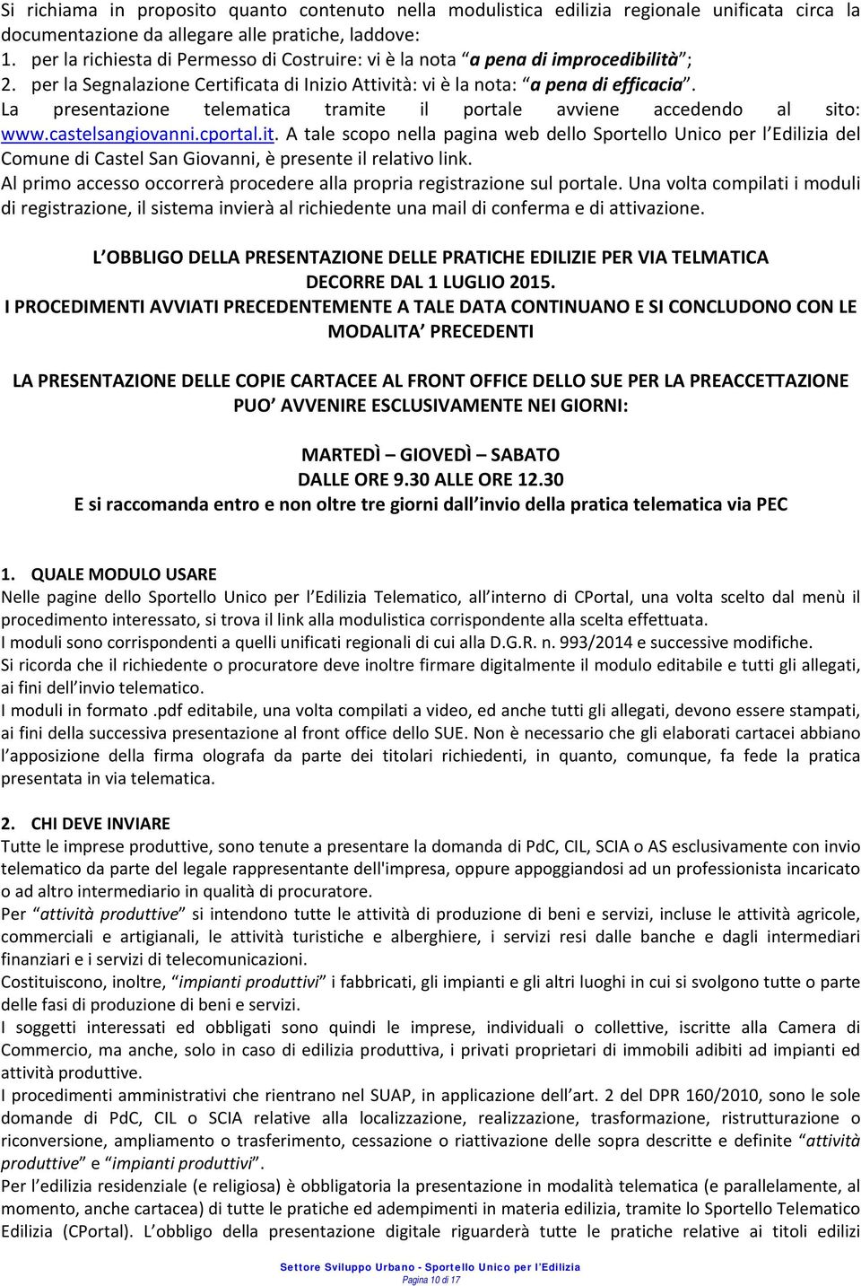 La presentazione telematica tramite il portale avviene accedendo al sito: www.castelsangiovanni.cportal.it. A tale scopo nella pagina web dello Sportello Unico per l Edilizia del Comune di Castel San Giovanni, è presente il relativo link.