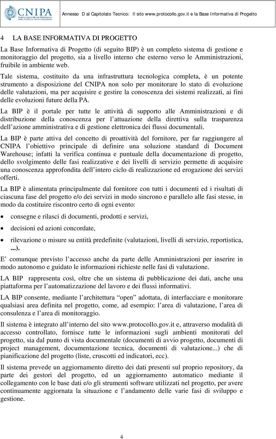 Tale sistema, costituito da una infrastruttura tecnologica completa, è un potente strumento a disposizione del CNIPA non solo per monitorare lo stato di evoluzione delle valutazioni, ma per acquisire