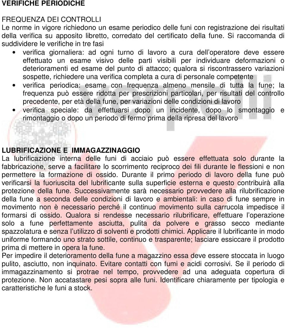 Si raccomanda di suddividere le verifiche in tre fasi verifica giornaliera: ad ogni turno di lavoro a cura dell operatore deve essere effettuato un esame visivo delle parti visibili per individuare