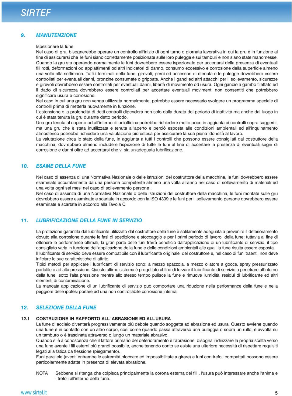 Quando la gru sta operando normalmente le funi dovrebbero essere ispezionate per accertarsi della presenza di eventuali fili rotti, deformazioni od appiattimenti od altri indicatori di danno, consumo