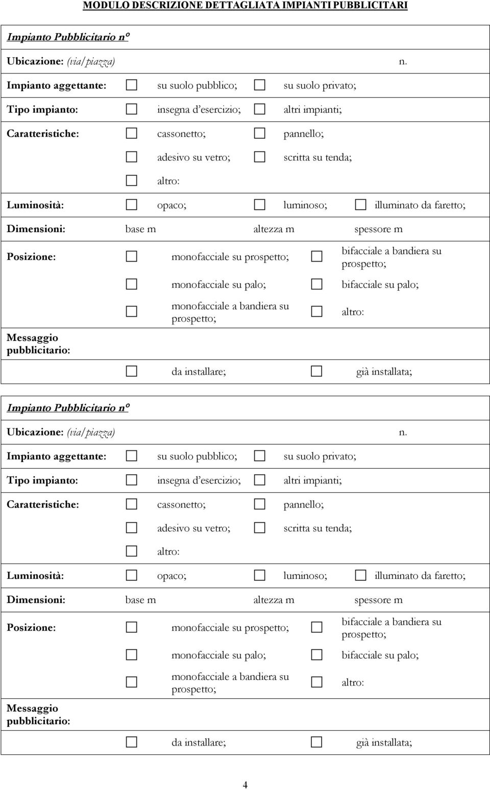 opaco; luminoso; illuminato da faretto; Dimensioni: base m altezza m spessore m Posizione: Messaggio pubblicitario: monofacciale su monofacciale su palo; monofacciale a bandiera su da installare;