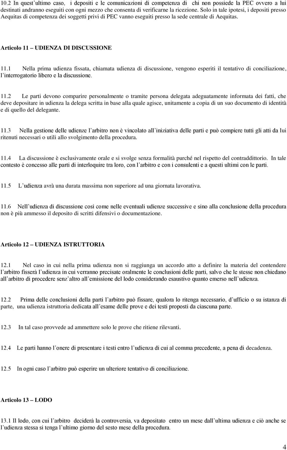 1 Nella prima udienza fissata, chiamata udienza di discussione, vengono esperiti il tentativo di conciliazione, l interrogatorio libero e la discussione. 11.