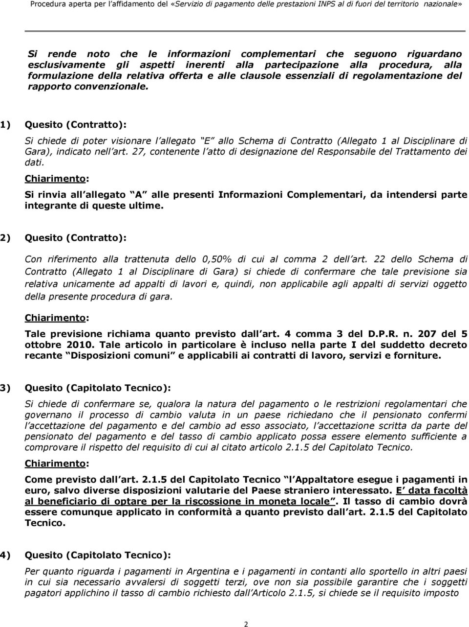 1) Quesito (Contratto): Si chiede di poter visionare l allegato E allo Schema di Contratto (Allegato 1 al Disciplinare di Gara), indicato nell art.