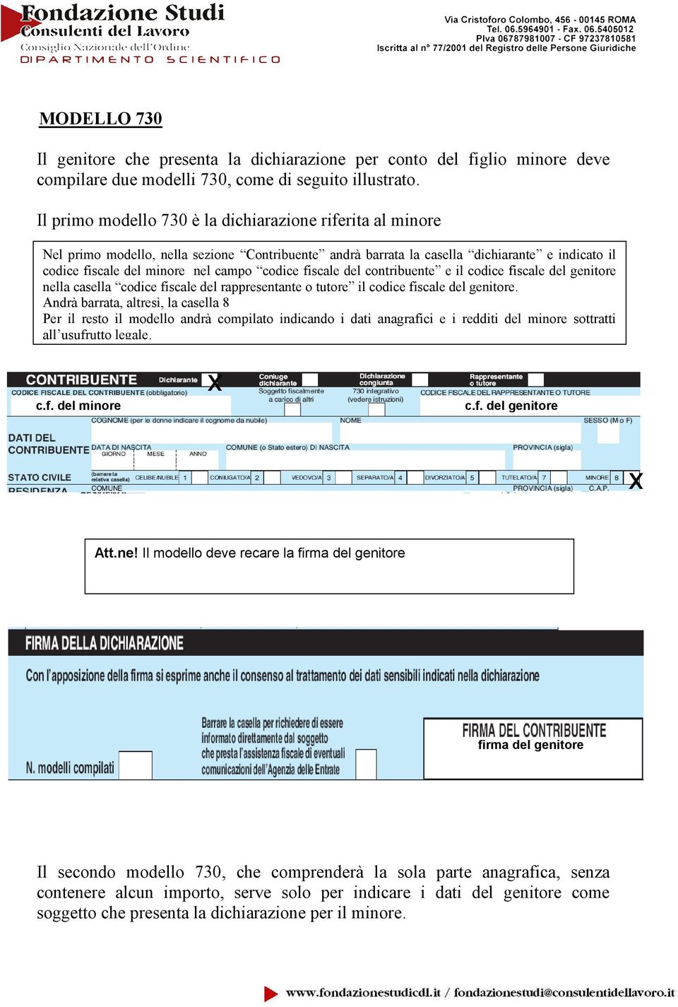 fiscale del contribuente e il codice fiscale del genitore nella casella codice fiscale del rappresentante o tutore il codice fiscale del genitore.