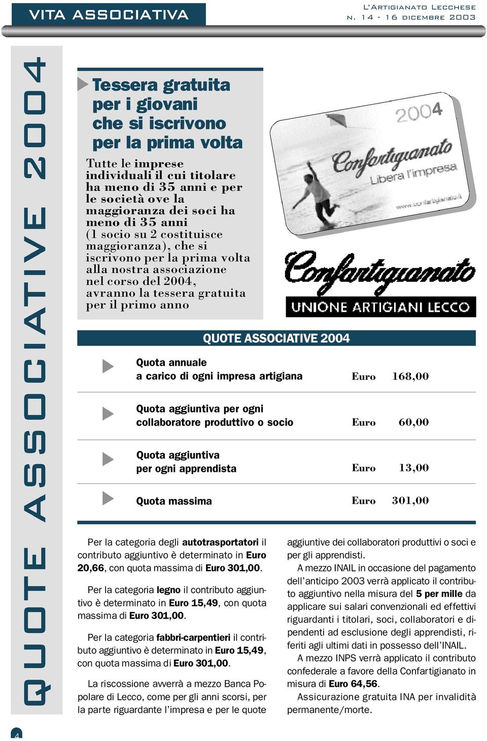 maggioranza dei soci ha meno di 35 anni (1 socio su 2 costituisce maggioranza), che si iscrivono per la prima volta alla nostra associazione nel corso del 2004, avranno la tessera gratuita per il