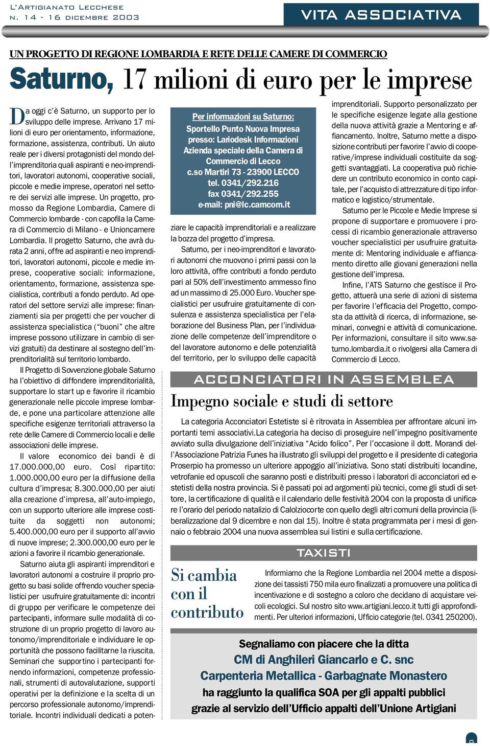 rtello Punto Nuova Impresa p resso: Lariodesk Informazioni Azienda speciale della Camera di C o m m e rcio di Lecco c.so Martiri 73-23900 LECCO tel. 0341/292.216 fax 0341/292.255 e-mail: pni@lc.