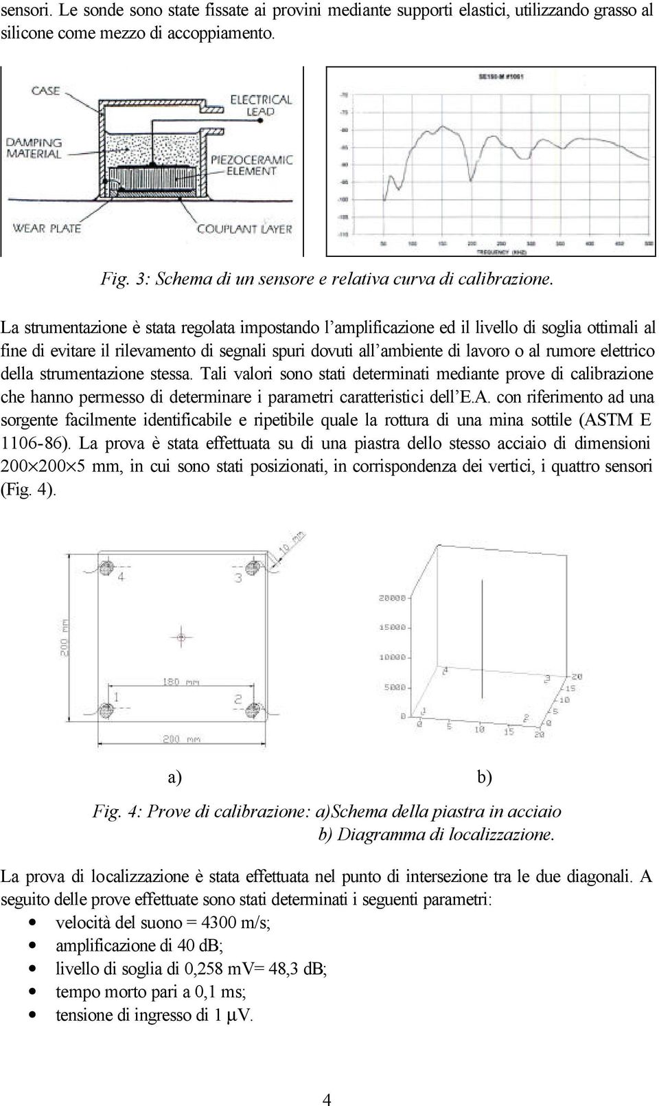 della strumentazione stessa. Tali valori sono stati determinati mediante prove di calibrazione che hanno permesso di determinare i parametri caratteristici dell E.A.