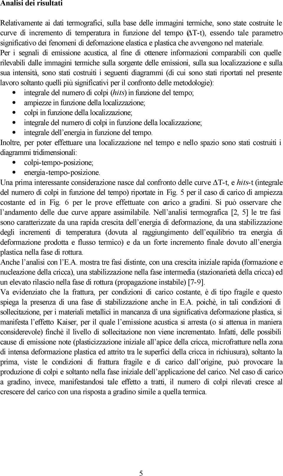 Per i segnali di emissione acustica, al fine di ottenere informazioni comparabili con quelle rilevabili dalle immagini termiche sulla sorgente delle emissioni, sulla sua localizzazione e sulla sua