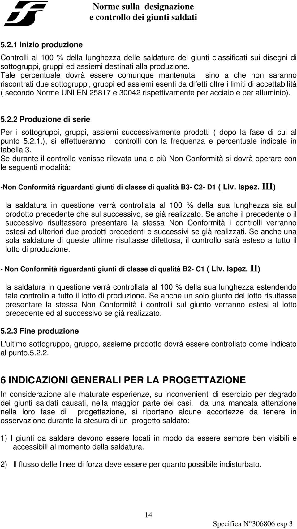 30042 rispettivamente per acciaio e per alluminio). 5.2.2 Produzione di serie Per i sottogruppi, gruppi, assiemi successivamente prodotti ( dopo la fase di cui al punto 5.2.1.