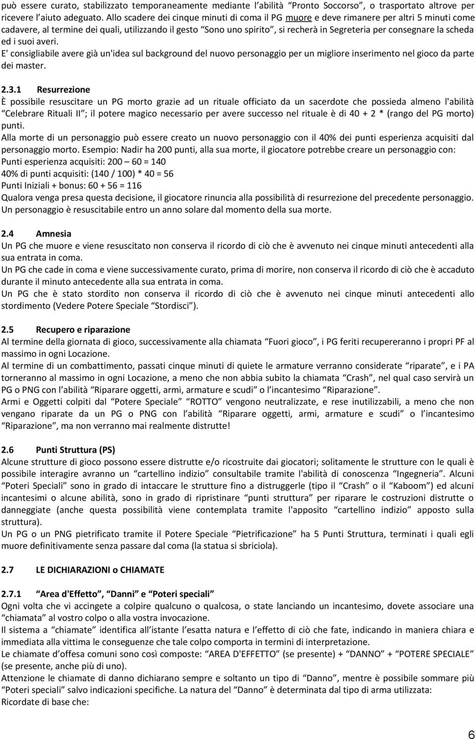 consegnare la scheda ed i suoi averi. E' consigliabile avere già un'idea sul background del nuovo personaggio per un migliore inserimento nel gioco da parte dei master. 2.3.