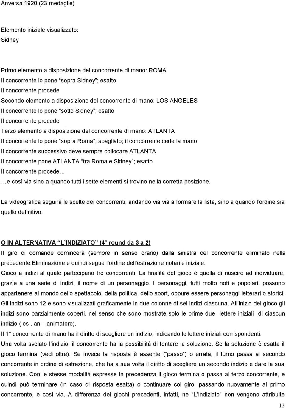 Il concorrente lo pone sopra Roma ; sbagliato; il concorrente cede la mano Il concorrente successivo deve sempre collocare ATLANTA Il concorrente pone ATLANTA tra Roma e Sidney ; esatto Il