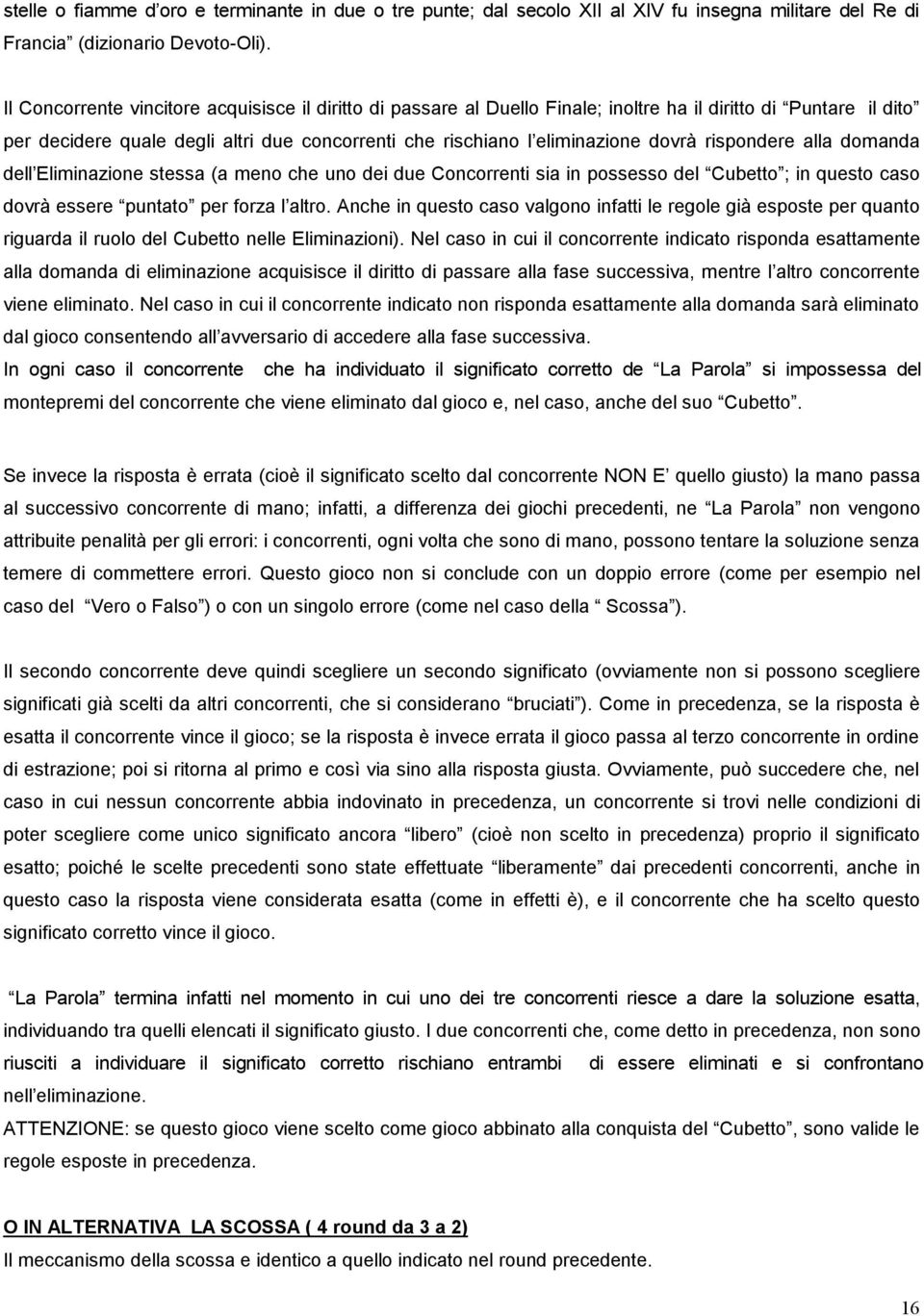 rispondere alla domanda dell Eliminazione stessa (a meno che uno dei due Concorrenti sia in possesso del Cubetto ; in questo caso dovrà essere puntato per forza l altro.