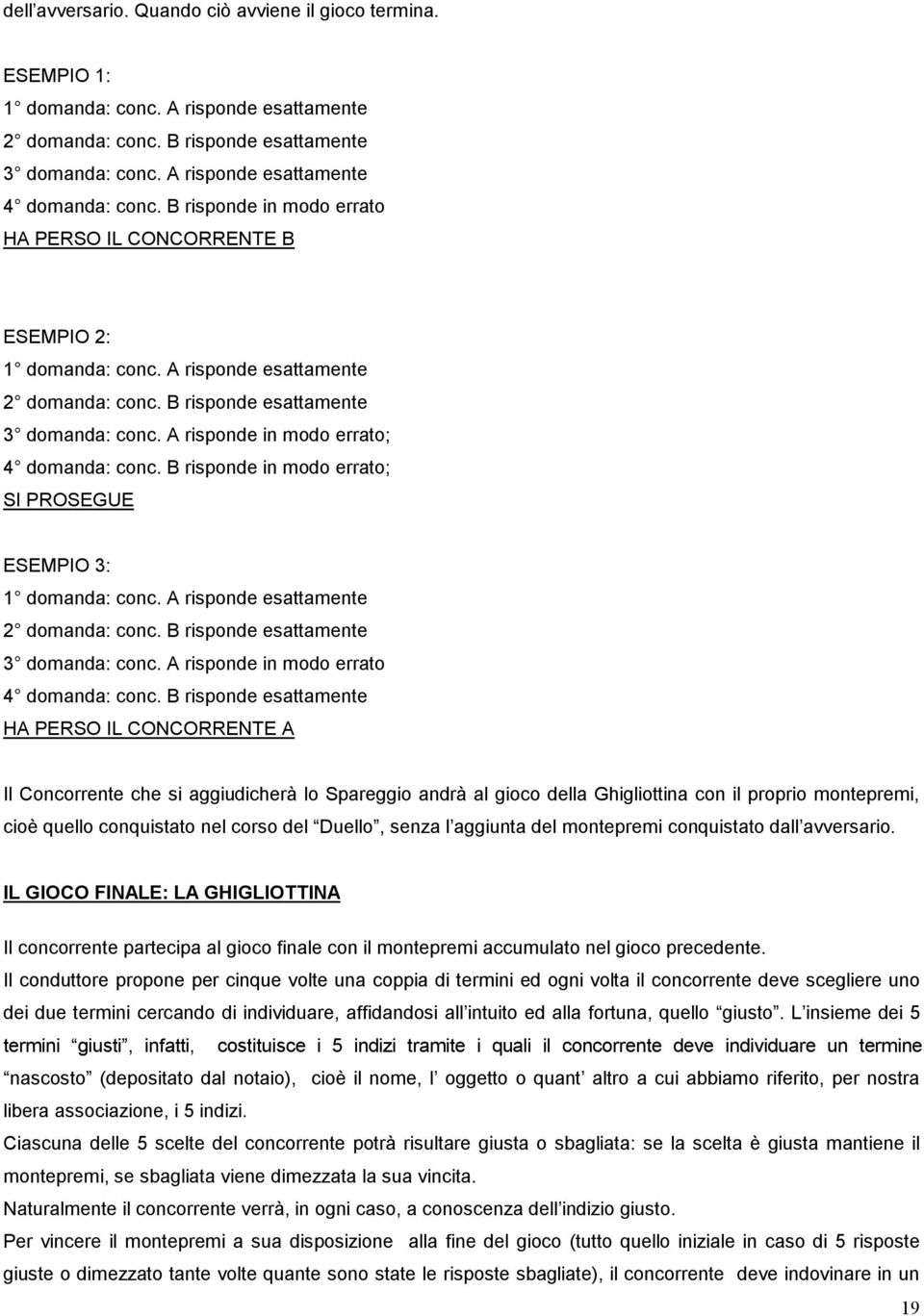 A risponde in modo errato; 4 domanda: conc. B risponde in modo errato; SI PROSEGUE ESEMPIO 3: 1 domanda: conc. A risponde esattamente 2 domanda: conc. B risponde esattamente 3 domanda: conc.