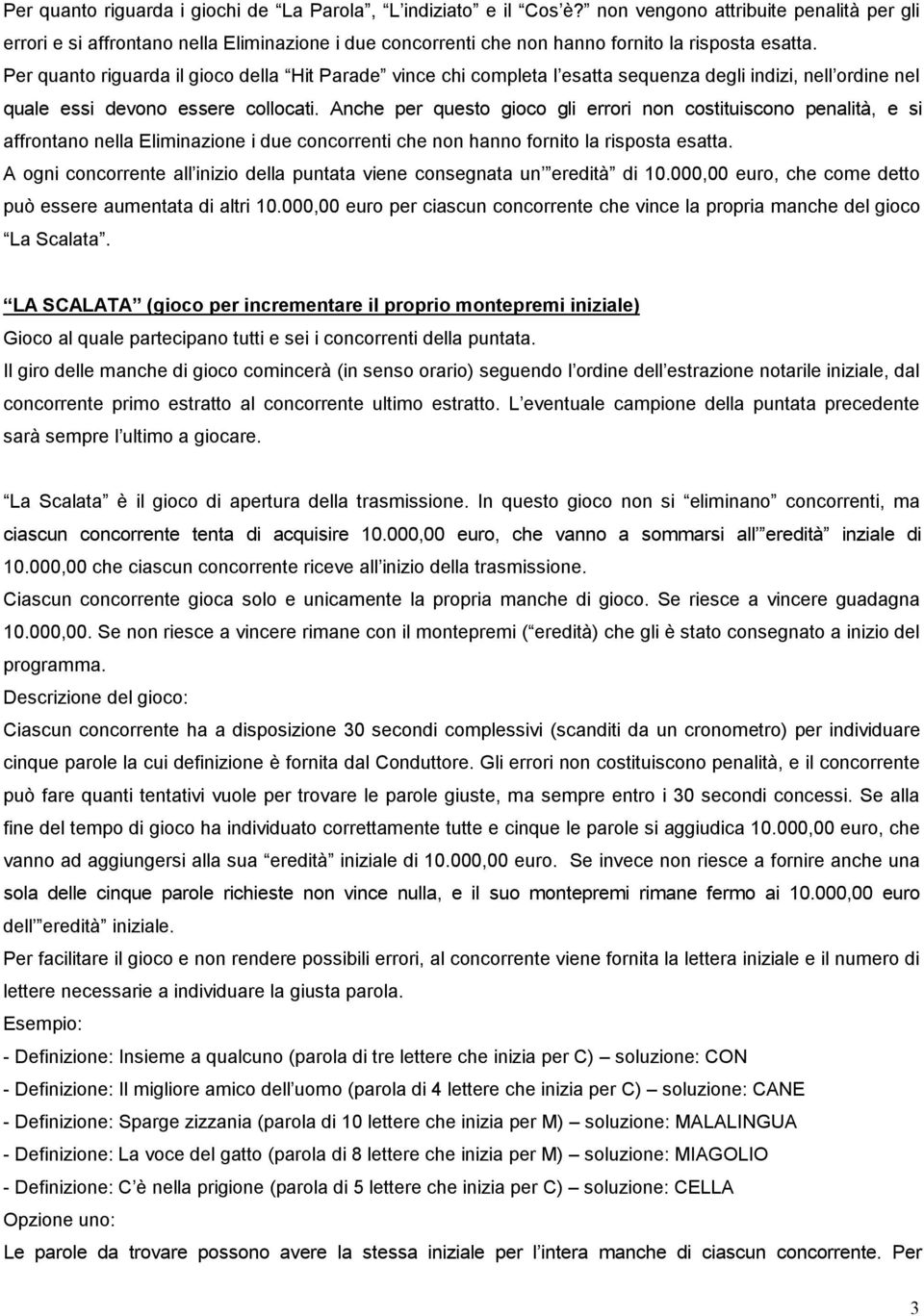 Per quanto riguarda il gioco della Hit Parade vince chi completa l esatta sequenza degli indizi, nell ordine nel quale essi devono essere collocati.