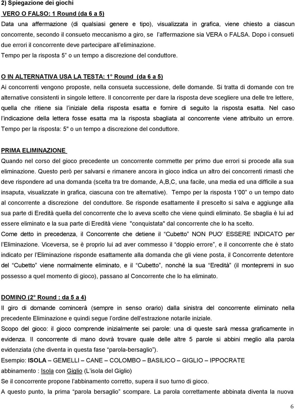 O IN ALTERNATIVA USA LA TESTA: 1 Round (da 6 a 5) Ai concorrenti vengono proposte, nella consueta successione, delle domande. Si tratta di domande con tre alternative consistenti in singole lettere.